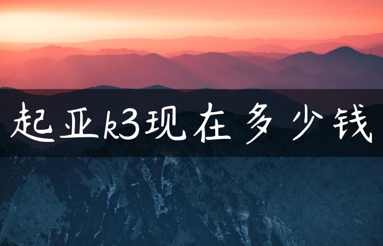 起亚k3现在多少钱