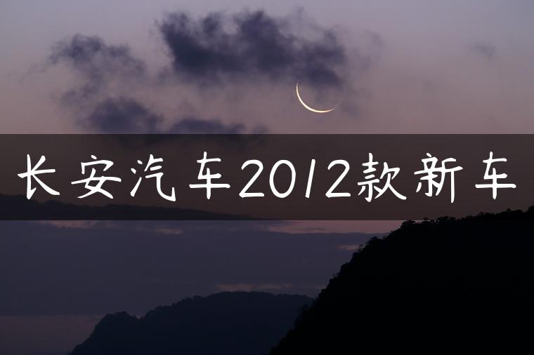 长安汽车2012款新车-金牌车友
