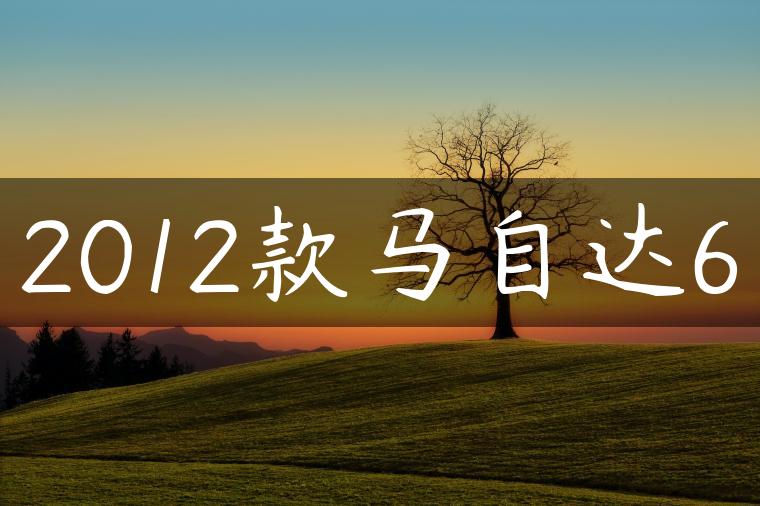 2012款马自达6