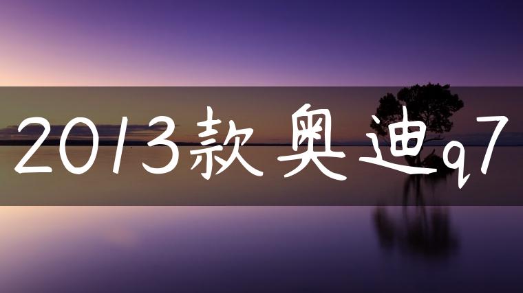 2013款奥迪q7