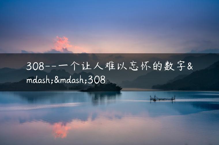 308–一个让人难以忘怀的数字——308