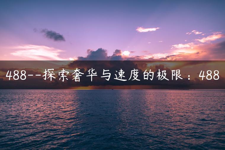 488–探索奢华与速度的极限：488