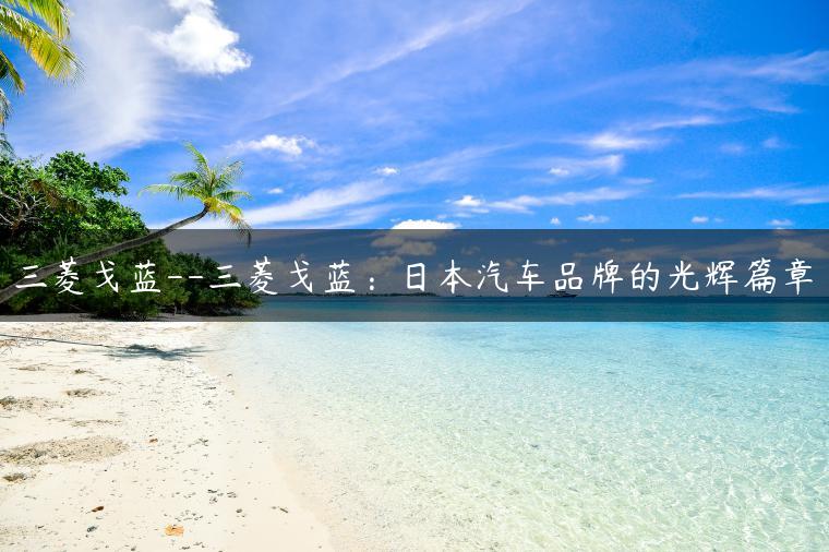 三菱戈蓝–三菱戈蓝：日本汽车品牌的光辉篇章