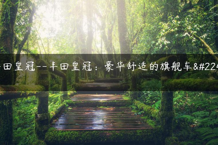 丰田皇冠–丰田皇冠：豪华舒适的旗舰车型