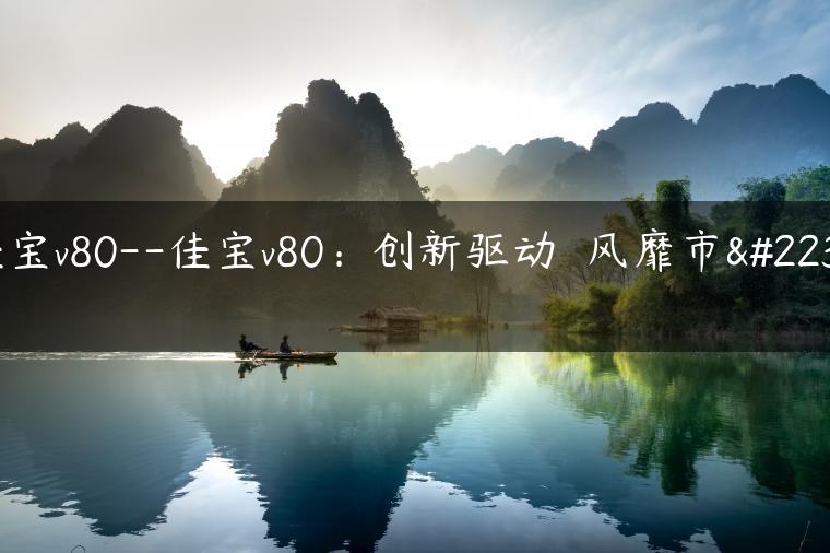 佳宝v80–佳宝v80：创新驱动  风靡市场
