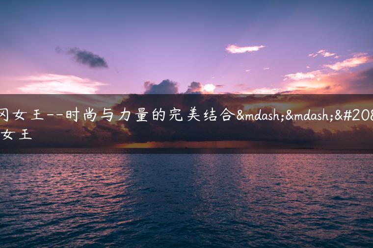 光冈女王–时尚与力量的完美结合——光冈女王