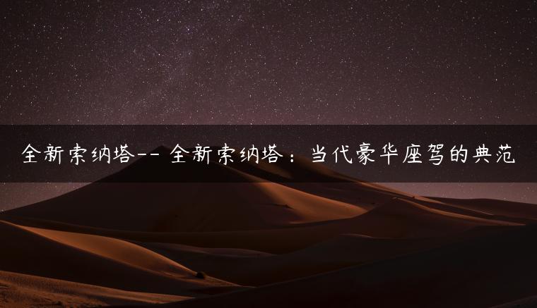 全新索纳塔– 全新索纳塔：当代豪华座驾的典范