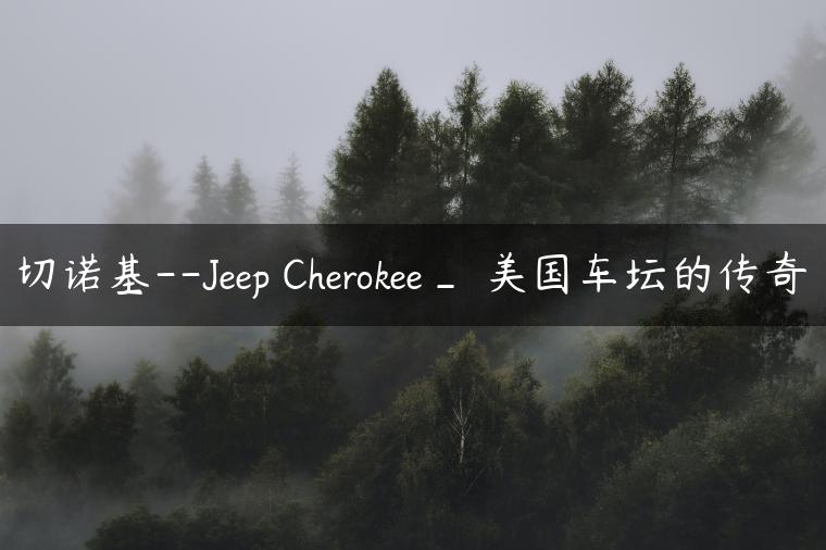 切诺基–Jeep Cherokee_ 美国车坛的传奇