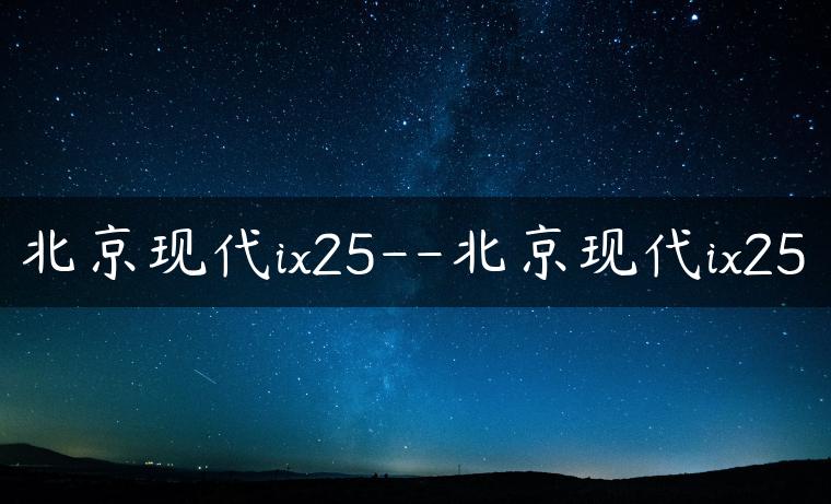 北京现代ix25–北京现代ix25