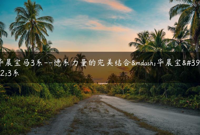 华晨宝马3系–德系力量的完美结合—华晨宝马3系
