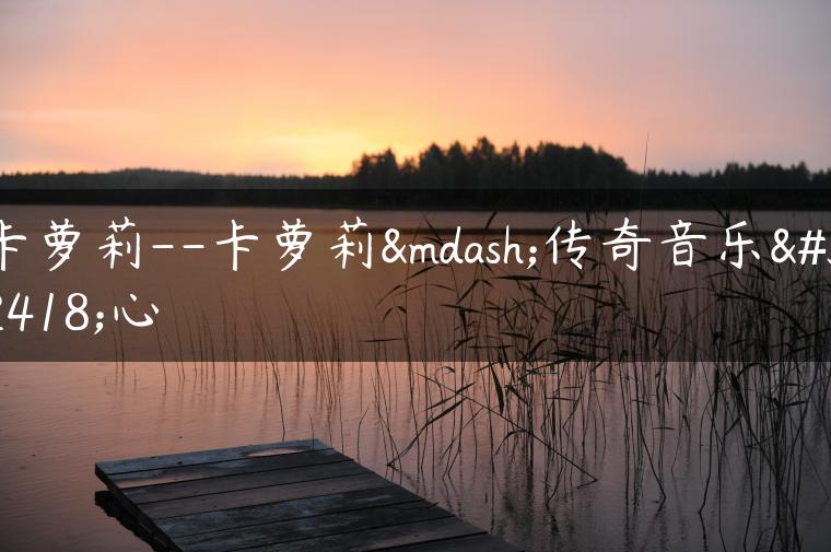 卡萝莉–卡萝莉—传奇音乐红心