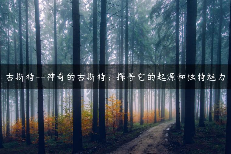 古斯特–神奇的古斯特：探寻它的起源和独特魅力
