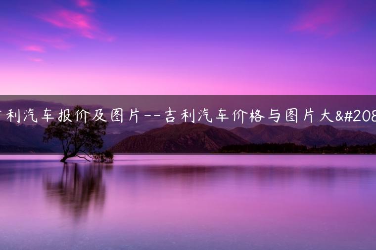 吉利汽车报价及图片–吉利汽车价格与图片大全