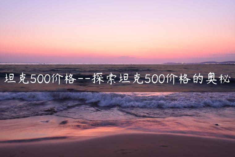 坦克500价格–探索坦克500价格的奥秘
