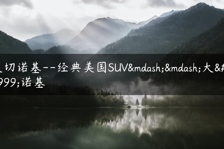 大切诺基–经典美国SUV——大切诺基-金牌车友