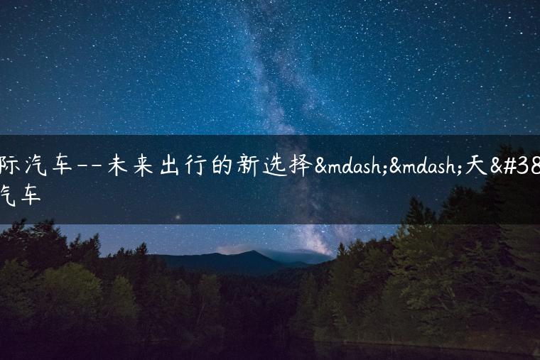 天际汽车–未来出行的新选择——天际汽车