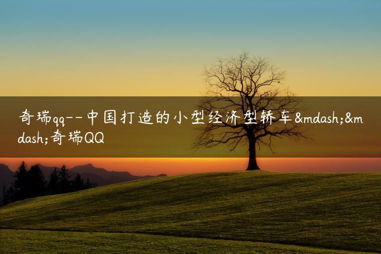 奇瑞qq–中国打造的小型经济型轿车——奇瑞QQ