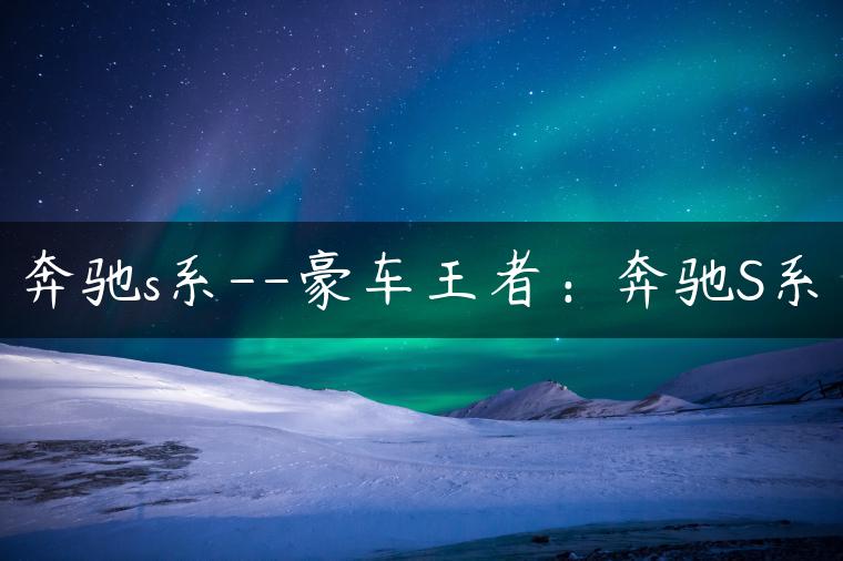 奔驰s系–豪车王者：奔驰S系