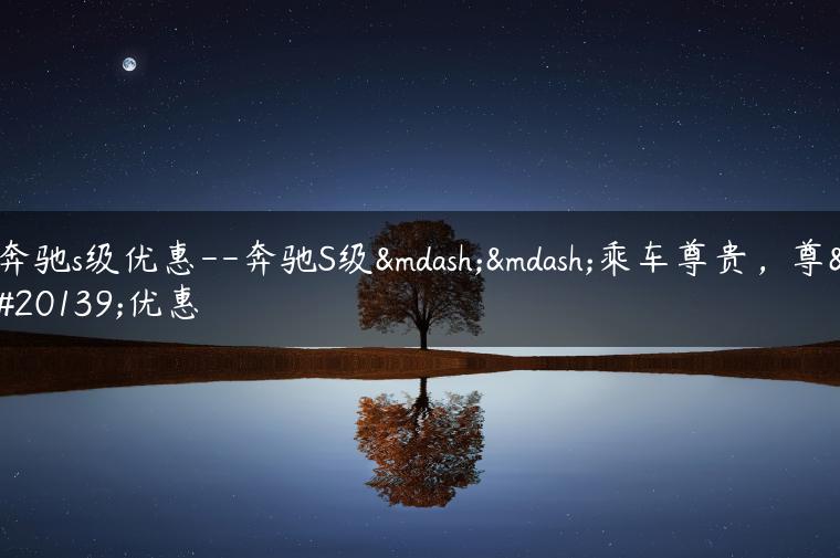 奔驰s级优惠–奔驰S级——乘车尊贵，尊享优惠