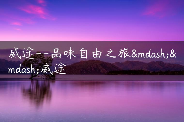 威途–品味自由之旅——威途