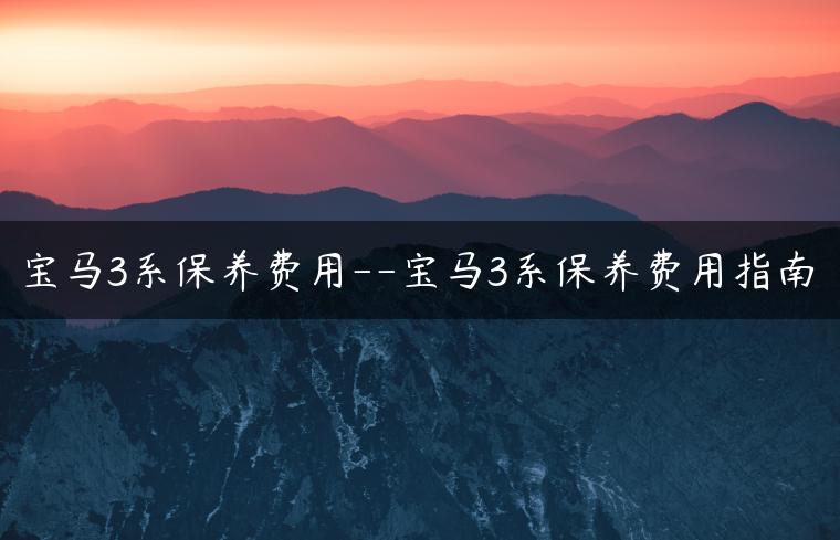 宝马3系保养费用–宝马3系保养费用指南