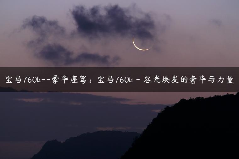 宝马760li–豪华座驾：宝马760li – 容光焕发的奢华与力量