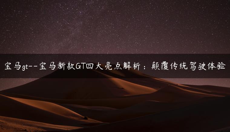 宝马gt–宝马新款GT四大亮点解析：颠覆传统驾驶体验