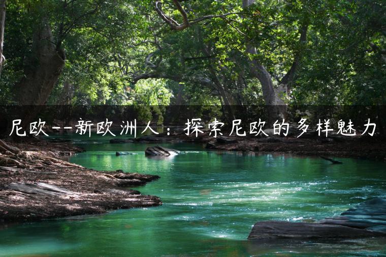 尼欧–新欧洲人：探索尼欧的多样魅力