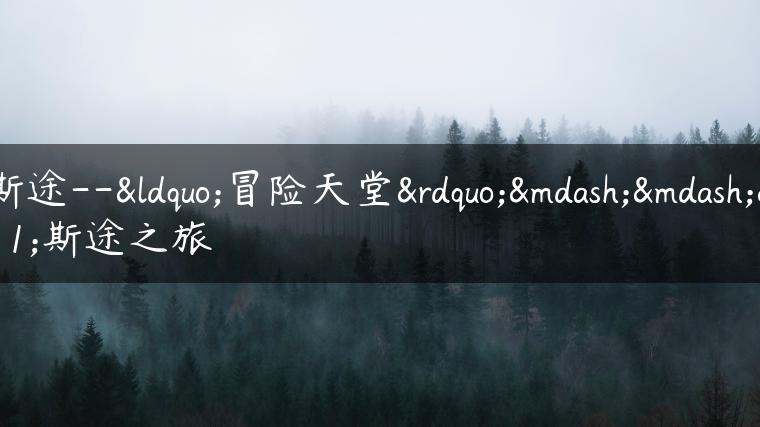 库斯途–“冒险天堂”——库斯途之旅