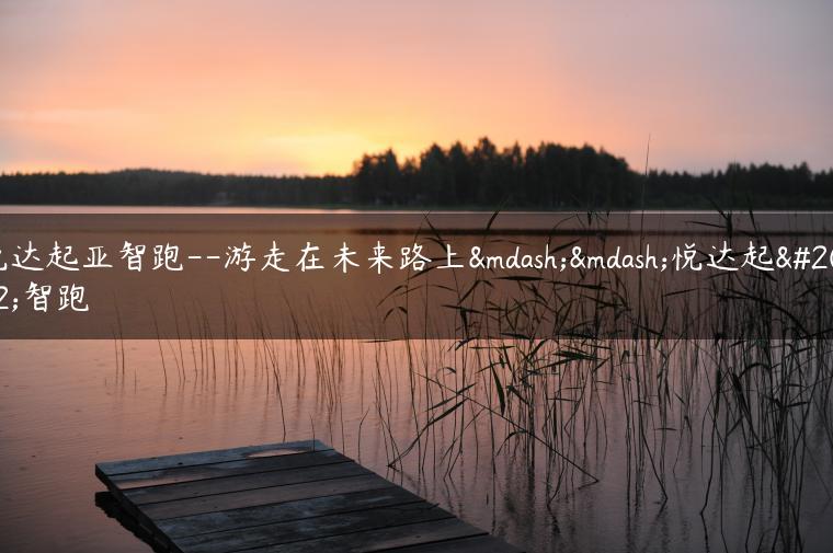 悦达起亚智跑–游走在未来路上——悦达起亚智跑
