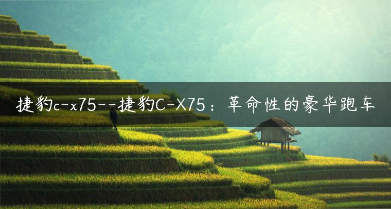 捷豹c-x75–捷豹C-X75：革命性的豪华跑车