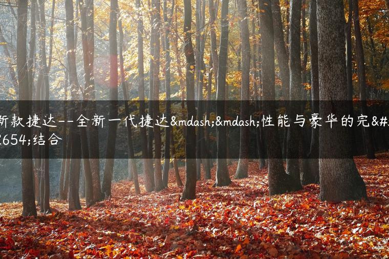 新款捷达–全新一代捷达——性能与豪华的完美结合
