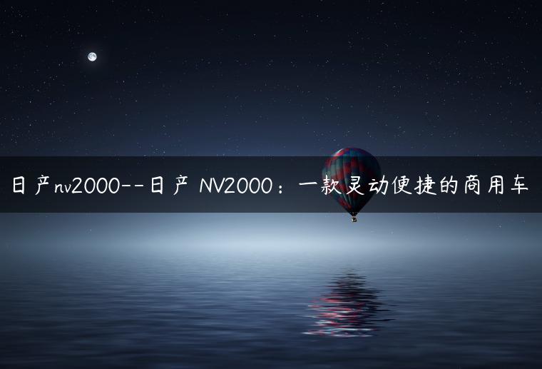日产nv2000–日产 NV2000：一款灵动便捷的商用车