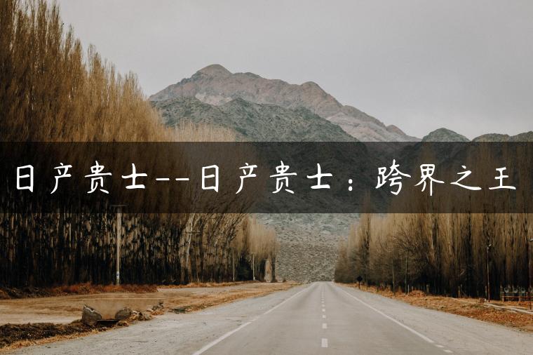 日产贵士–日产贵士：跨界之王