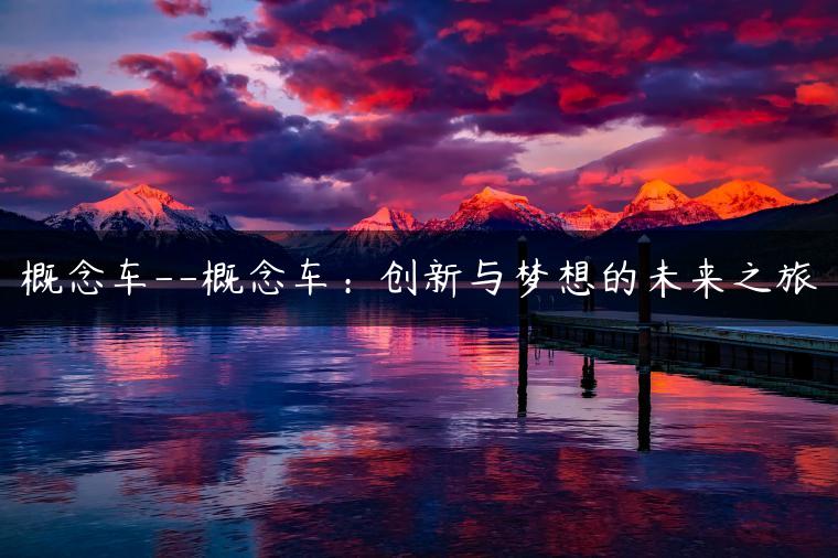 概念车–概念车：创新与梦想的未来之旅