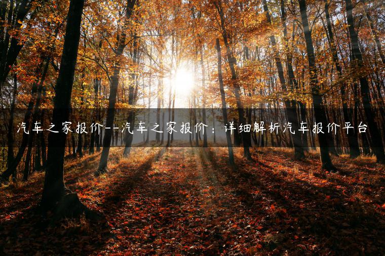 汽车之家报价–汽车之家报价：详细解析汽车报价平台