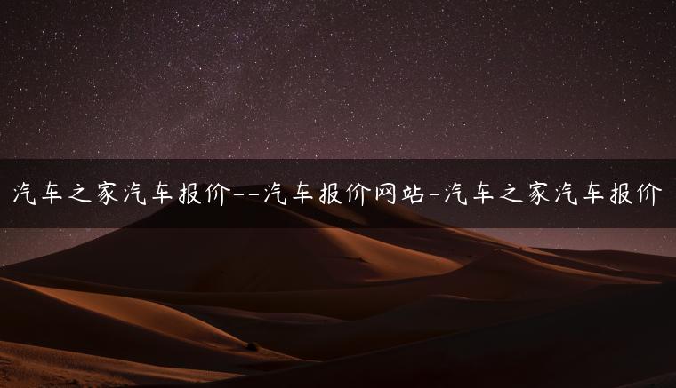 汽车之家汽车报价–汽车报价网站-汽车之家汽车报价
