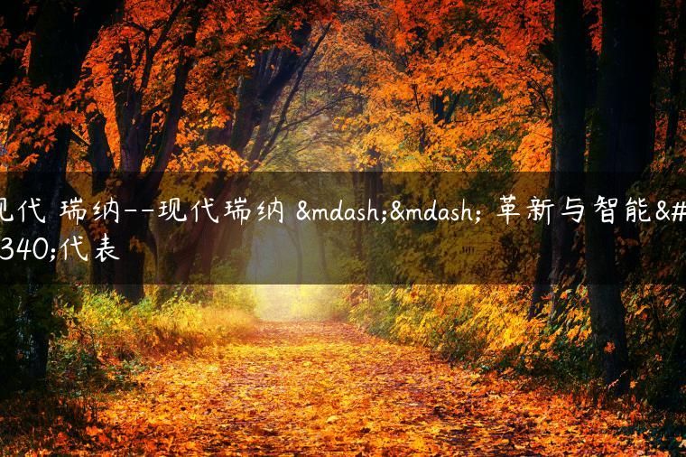 现代 瑞纳–现代瑞纳 —— 革新与智能的代表
