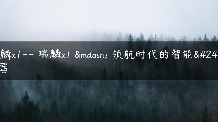 瑞麟x1– 瑞麟x1 — 领航时代的智能座驾-金牌车友