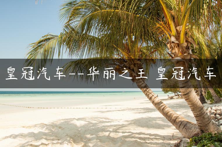 皇冠汽车–华丽之王 皇冠汽车