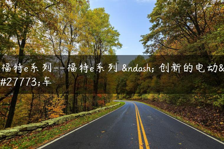 福特e系列–福特e系列 – 创新的电动汽车