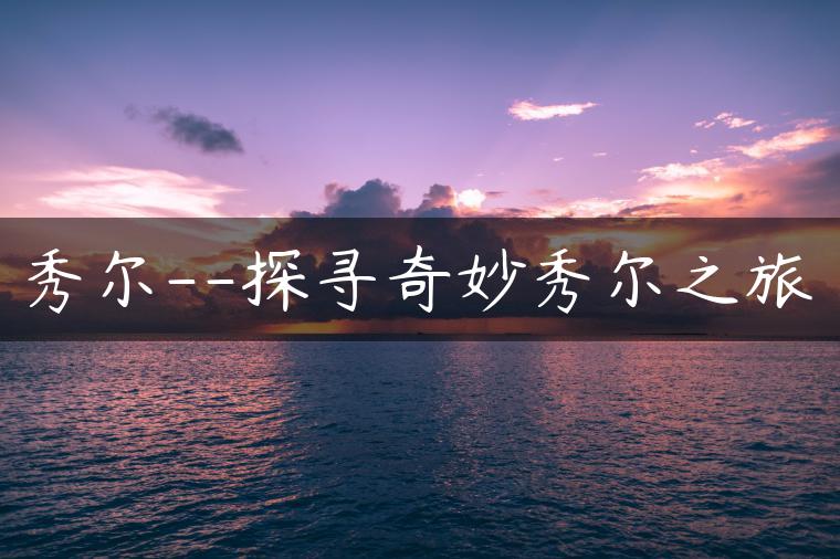 秀尔–探寻奇妙秀尔之旅