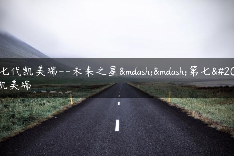 第七代凯美瑞–未来之星——第七代凯美瑞-金牌车友