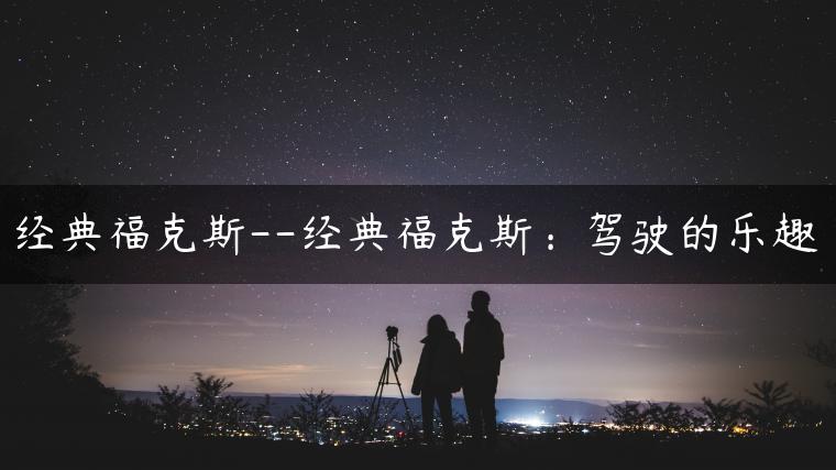 经典福克斯–经典福克斯：驾驶的乐趣