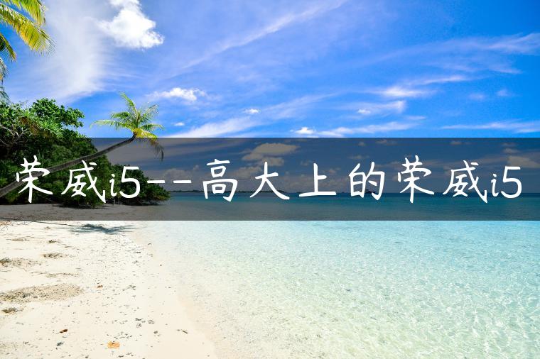荣威i5–高大上的荣威i5