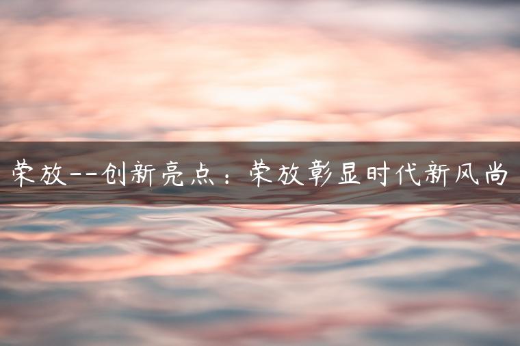 荣放–创新亮点：荣放彰显时代新风尚