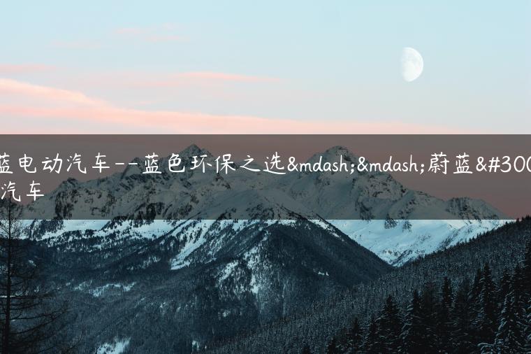 蔚蓝电动汽车–蓝色环保之选——蔚蓝电动汽车