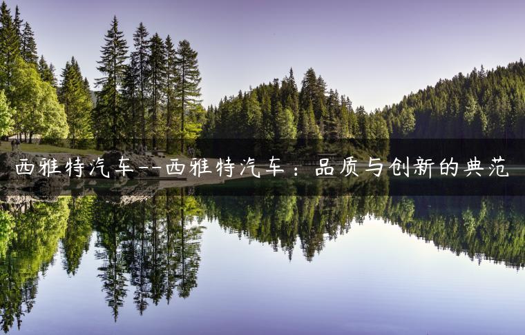 西雅特汽车–西雅特汽车：品质与创新的典范
