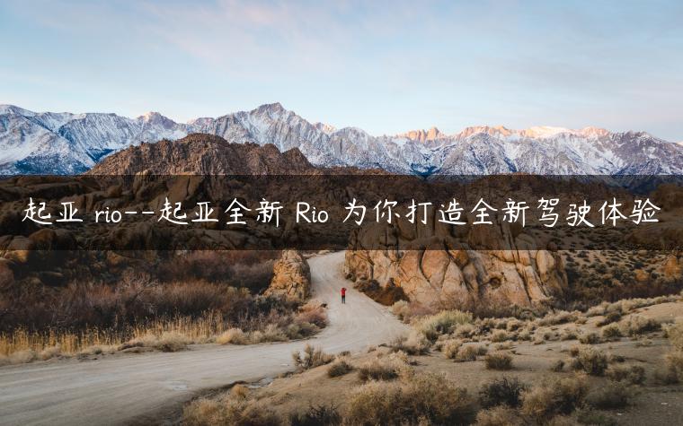 起亚 rio–起亚全新 Rio 为你打造全新驾驶体验