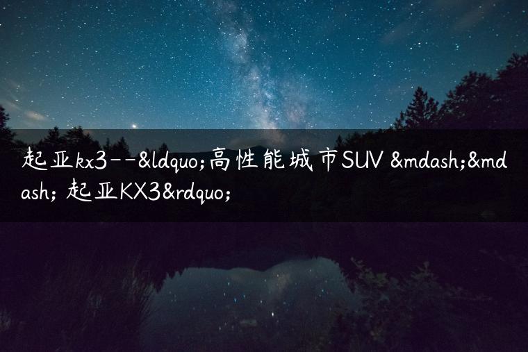 起亚kx3–“高性能城市SUV —— 起亚KX3”